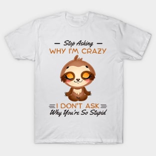 Stop Asking Why I'm Crazy I Don't Ask Why You're Stupid T-Shirt